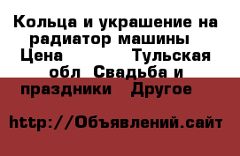 Кольца и украшение на радиатор машины › Цена ­ 5 000 - Тульская обл. Свадьба и праздники » Другое   